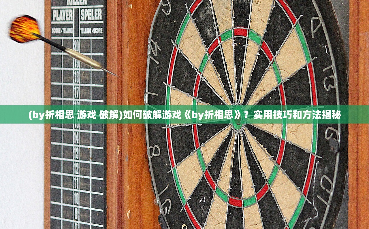 (by折相思 游戏 破解)如何破解游戏《by折相思》？实用技巧和方法揭秘