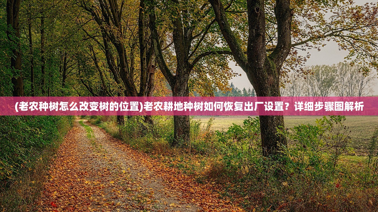 (老农种树怎么改变树的位置)老农耕地种树如何恢复出厂设置？详细步骤图解析