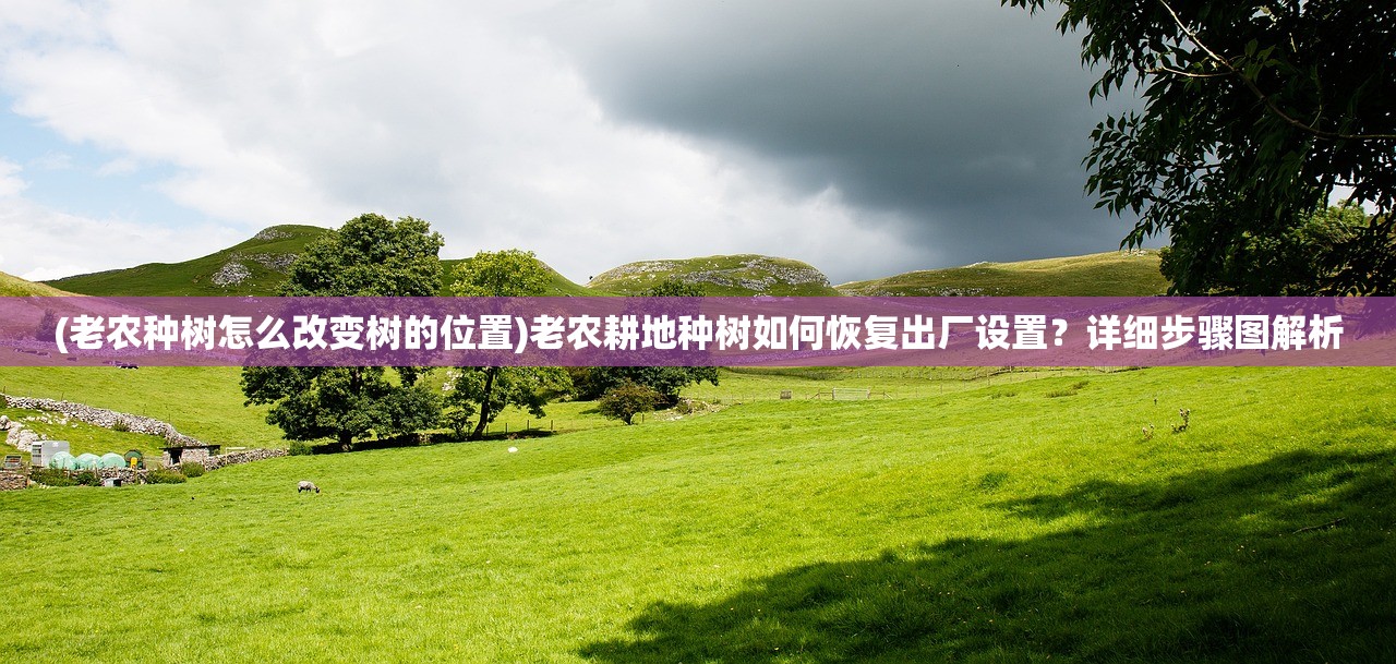 (老农种树怎么改变树的位置)老农耕地种树如何恢复出厂设置？详细步骤图解析
