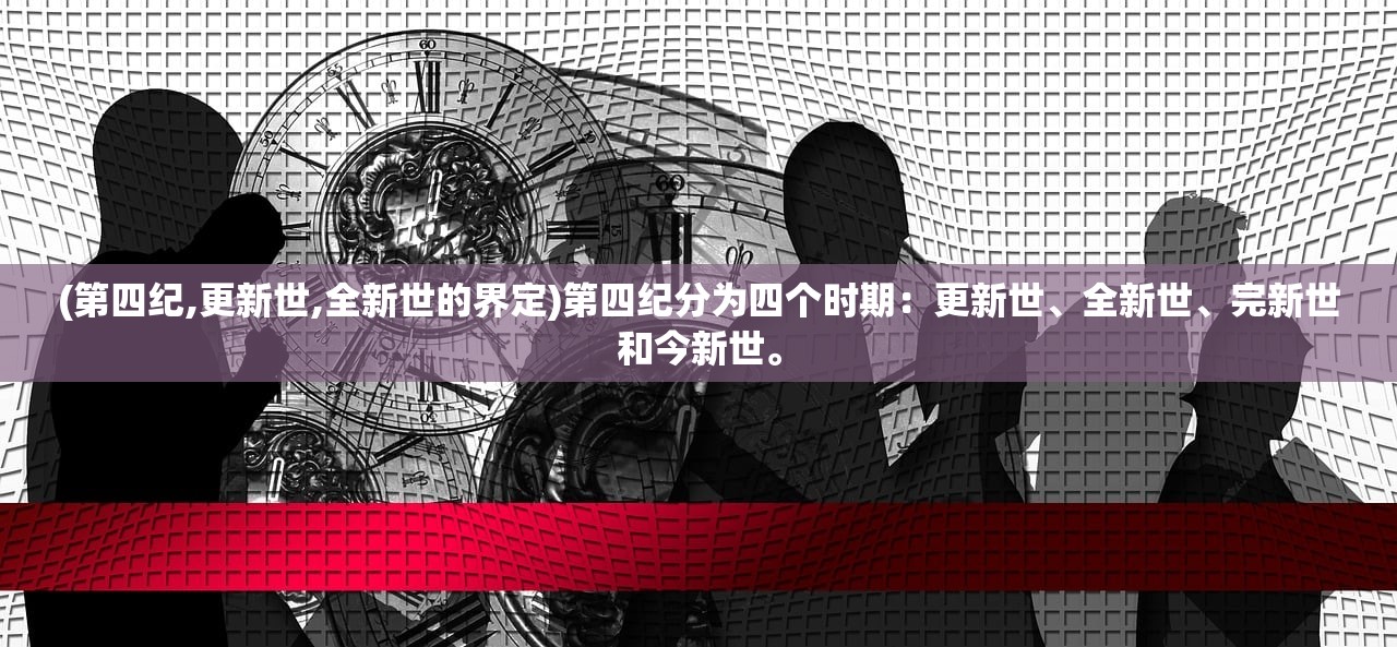 (第四纪,更新世,全新世的界定)第四纪分为四个时期：更新世、全新世、完新世和今新世。