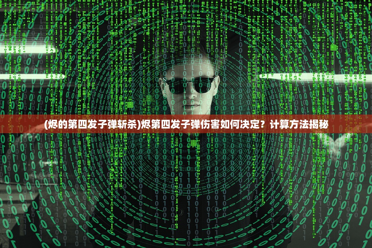 (烬的第四发子弹斩杀)烬第四发子弹伤害如何决定？计算方法揭秘