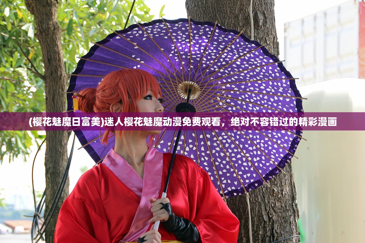 (樱花魅魔日富美)迷人樱花魅魔动漫免费观看，绝对不容错过的精彩漫画