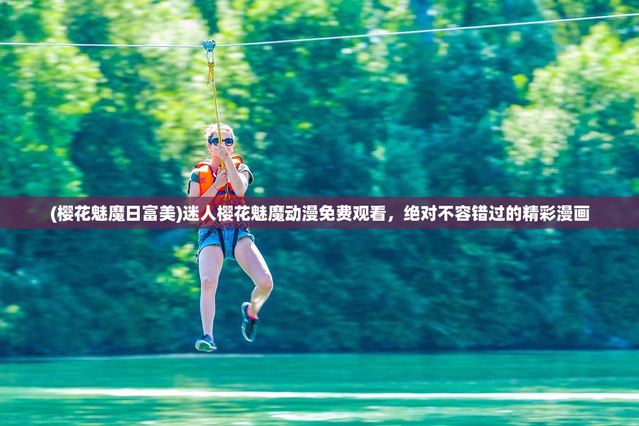 (樱花魅魔日富美)迷人樱花魅魔动漫免费观看，绝对不容错过的精彩漫画