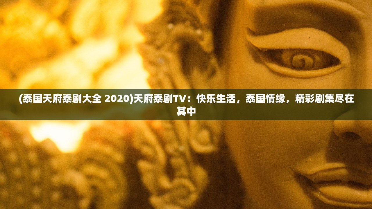 (泰国天府泰剧大全 2020)天府泰剧TV：快乐生活，泰国情缘，精彩剧集尽在其中