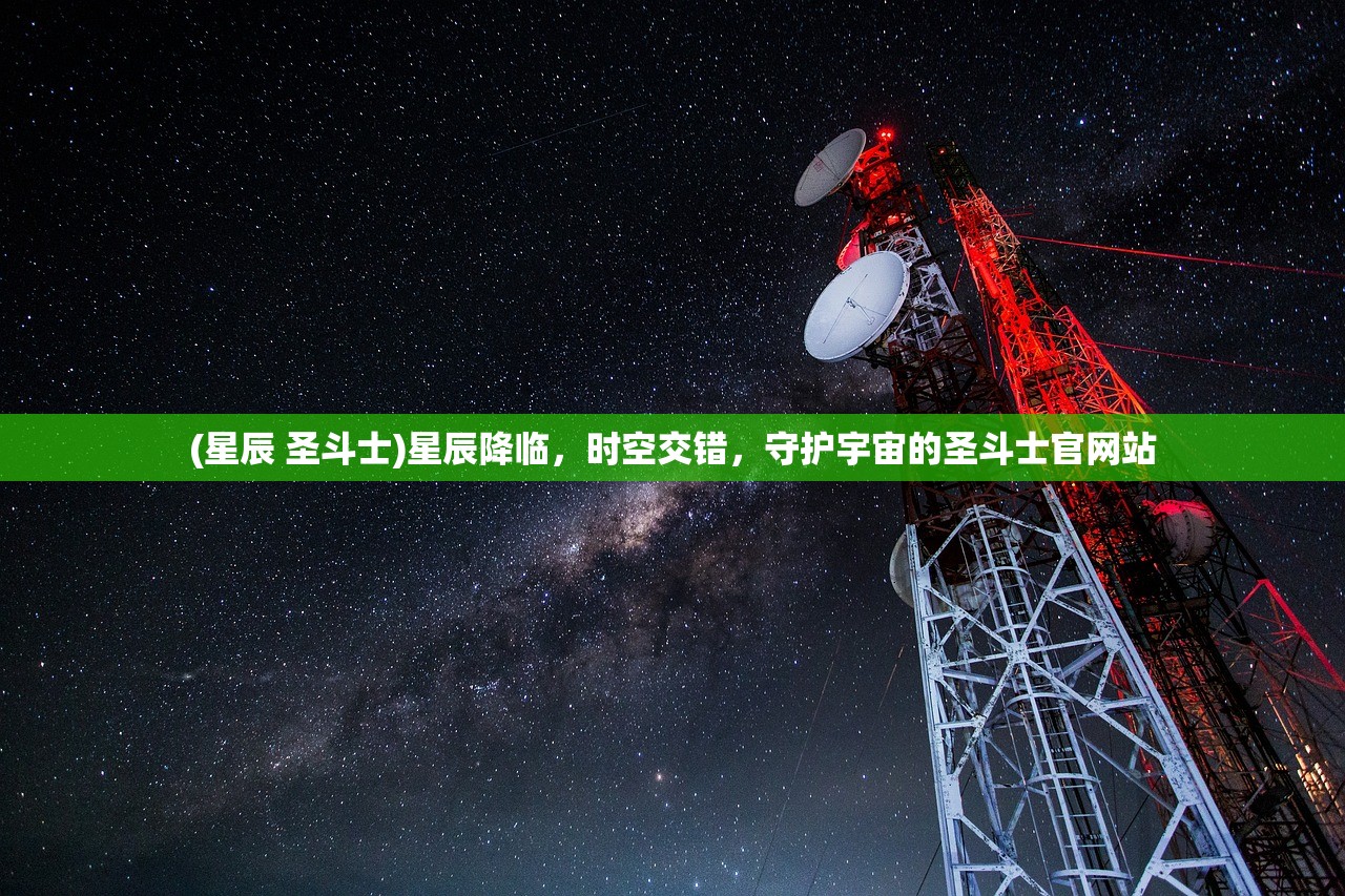 (星辰 圣斗士)星辰降临，时空交错，守护宇宙的圣斗士官网站
