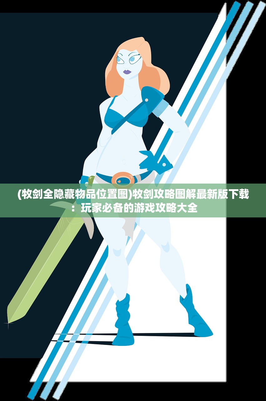 (牧剑全隐藏物品位置图)牧剑攻略图解最新版下载：玩家必备的游戏攻略大全