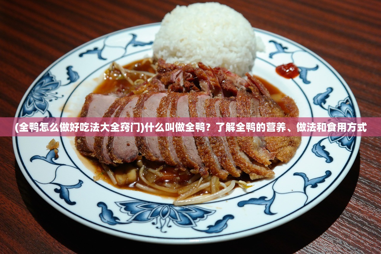 (全鸭怎么做好吃法大全窍门)什么叫做全鸭？了解全鸭的营养、做法和食用方式