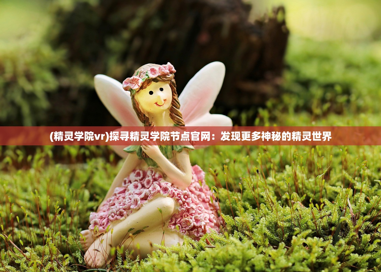 (精灵学院vr)探寻精灵学院节点官网：发现更多神秘的精灵世界