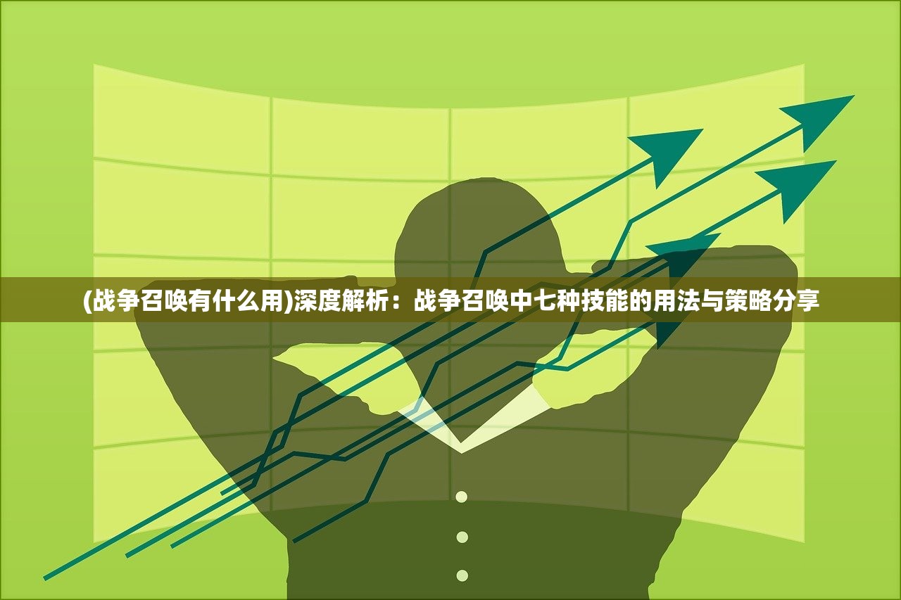 (战争召唤有什么用)深度解析：战争召唤中七种技能的用法与策略分享