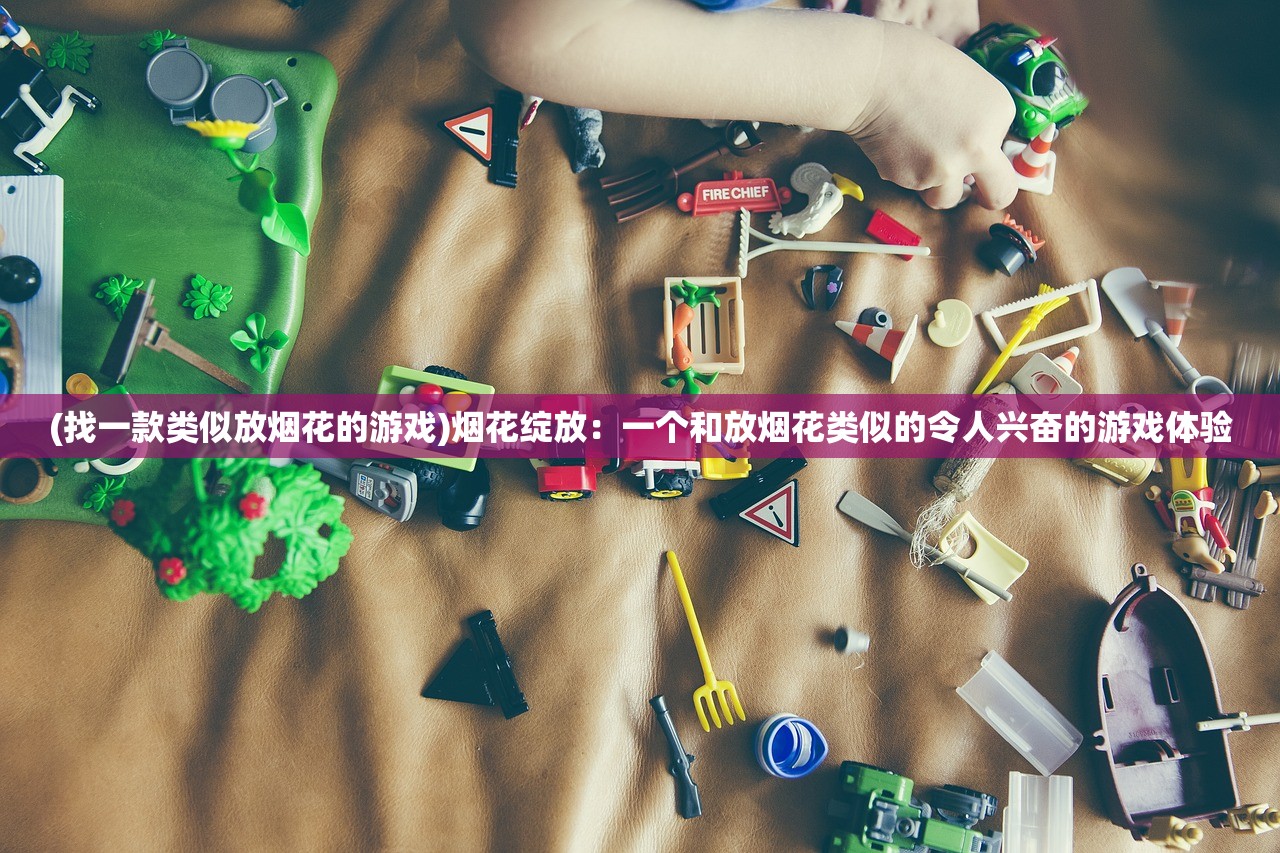 (找一款类似放烟花的游戏)烟花绽放：一个和放烟花类似的令人兴奋的游戏体验