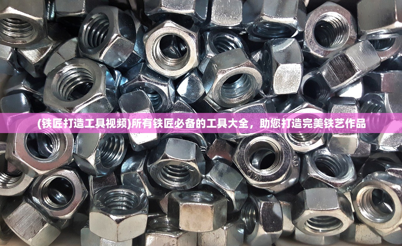 (铁匠打造工具视频)所有铁匠必备的工具大全，助您打造完美铁艺作品