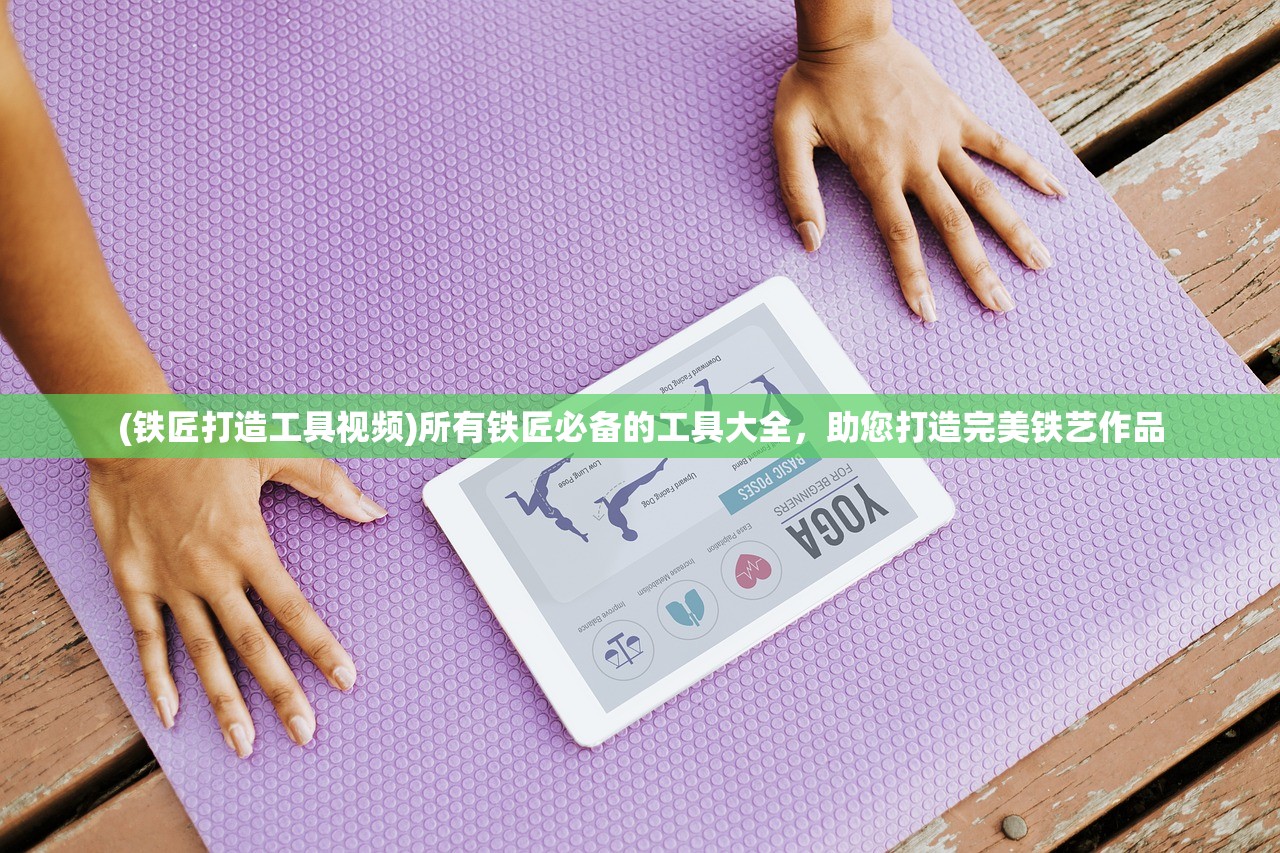 (铁匠打造工具视频)所有铁匠必备的工具大全，助您打造完美铁艺作品
