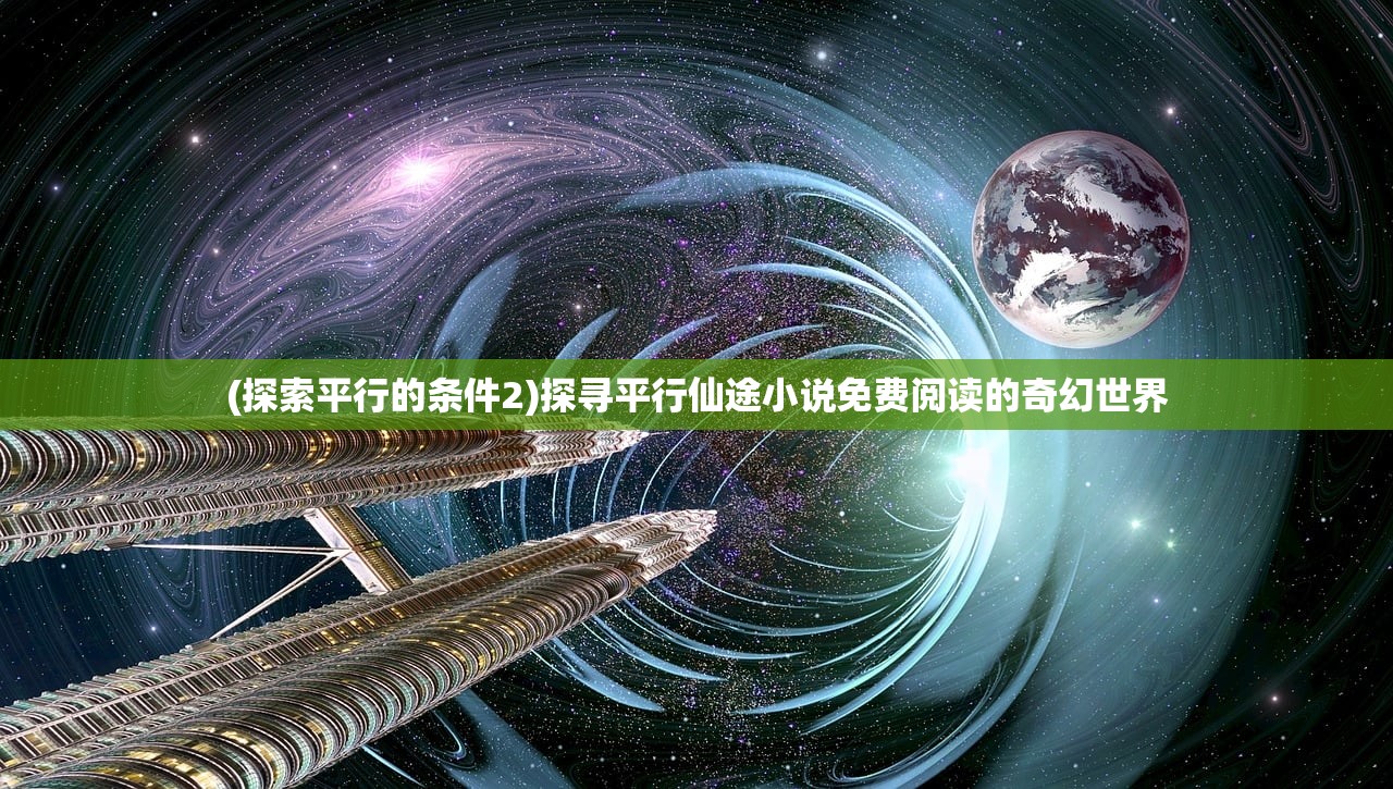 (探索平行的条件2)探寻平行仙途小说免费阅读的奇幻世界
