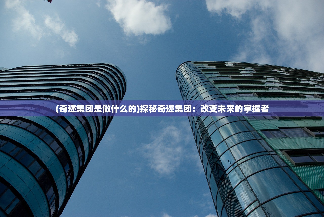 (奇迹集团是做什么的)探秘奇迹集团：改变未来的掌握者