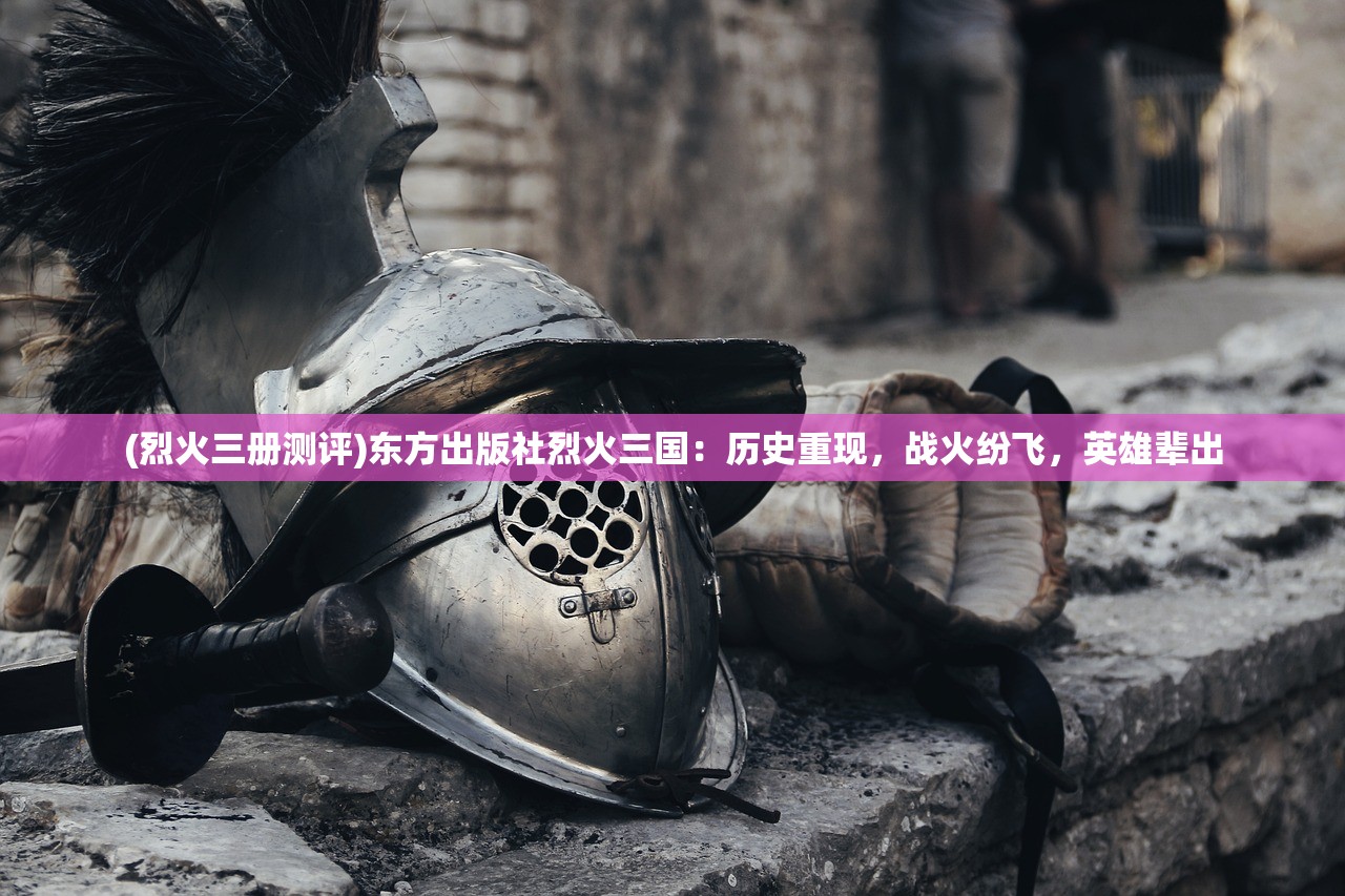 (烈火三册测评)东方出版社烈火三国：历史重现，战火纷飞，英雄辈出