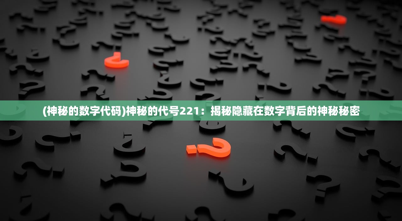 (神秘的数字代码)神秘的代号221：揭秘隐藏在数字背后的神秘秘密