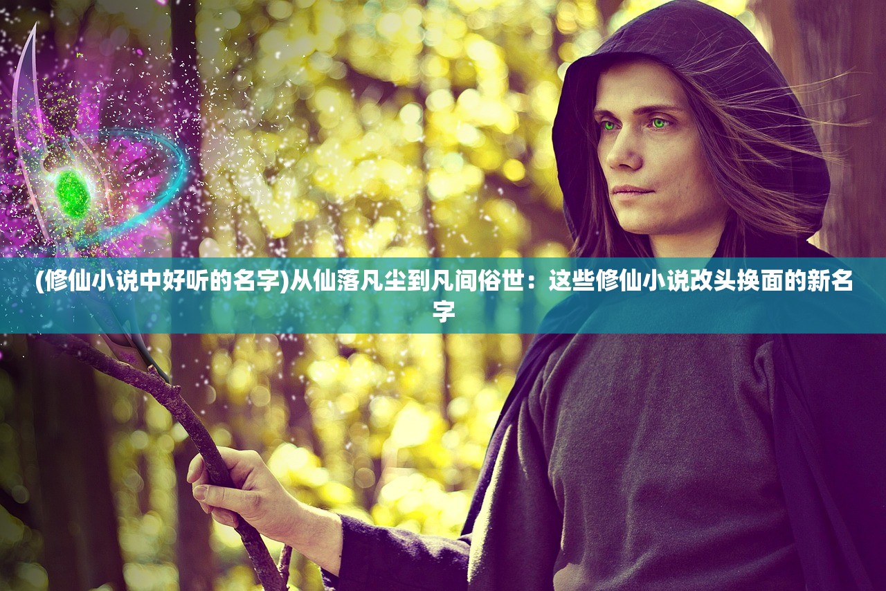 (修仙小说中好听的名字)从仙落凡尘到凡间俗世：这些修仙小说改头换面的新名字