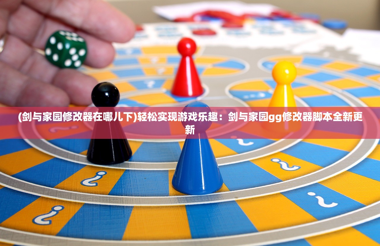 (剑与家园修改器在哪儿下)轻松实现游戏乐趣：剑与家园gg修改器脚本全新更新