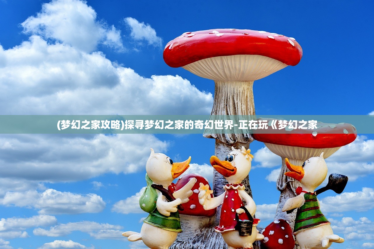 (梦幻之家攻略)探寻梦幻之家的奇幻世界-正在玩《梦幻之家