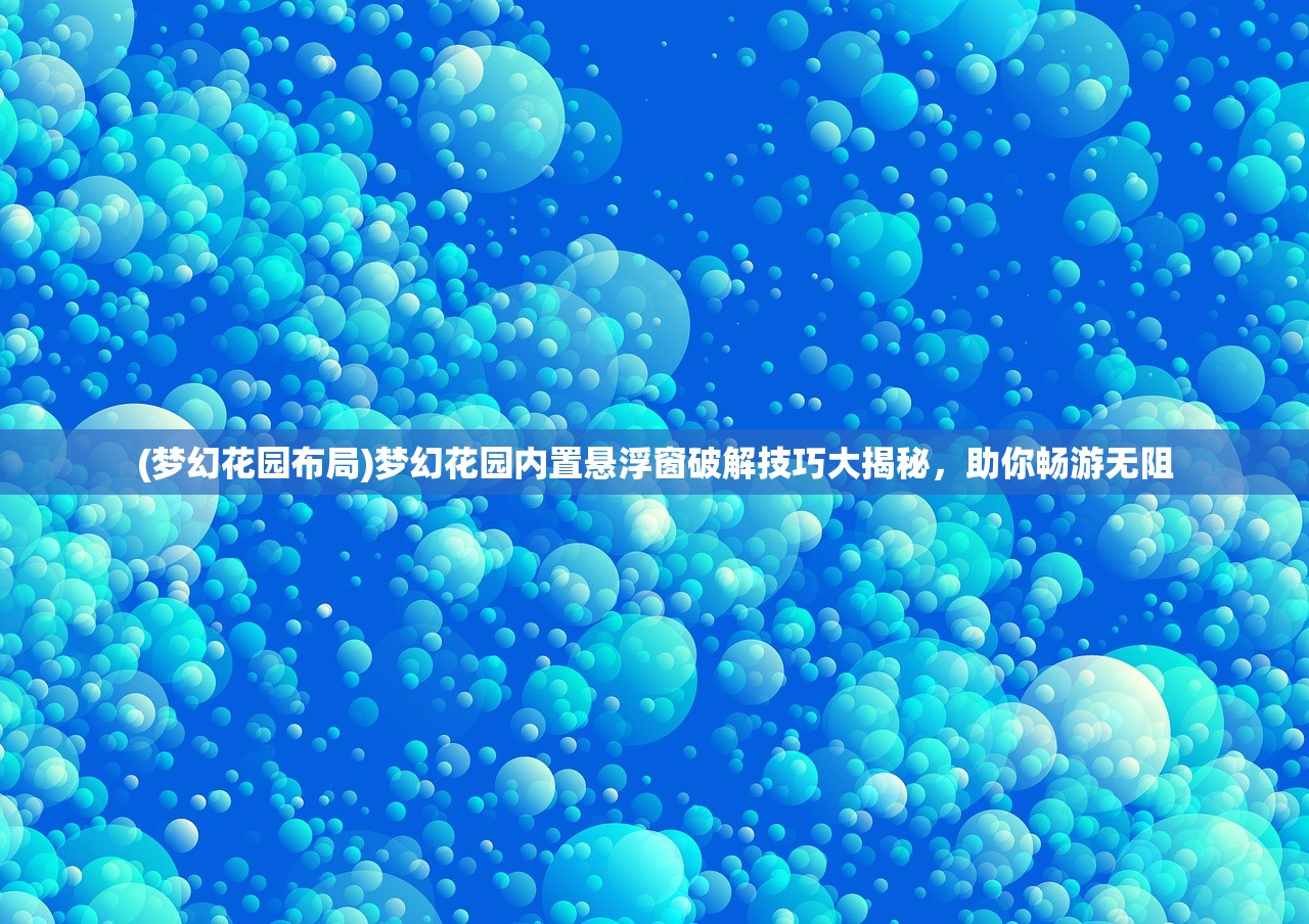 (梦幻花园布局)梦幻花园内置悬浮窗破解技巧大揭秘，助你畅游无阻