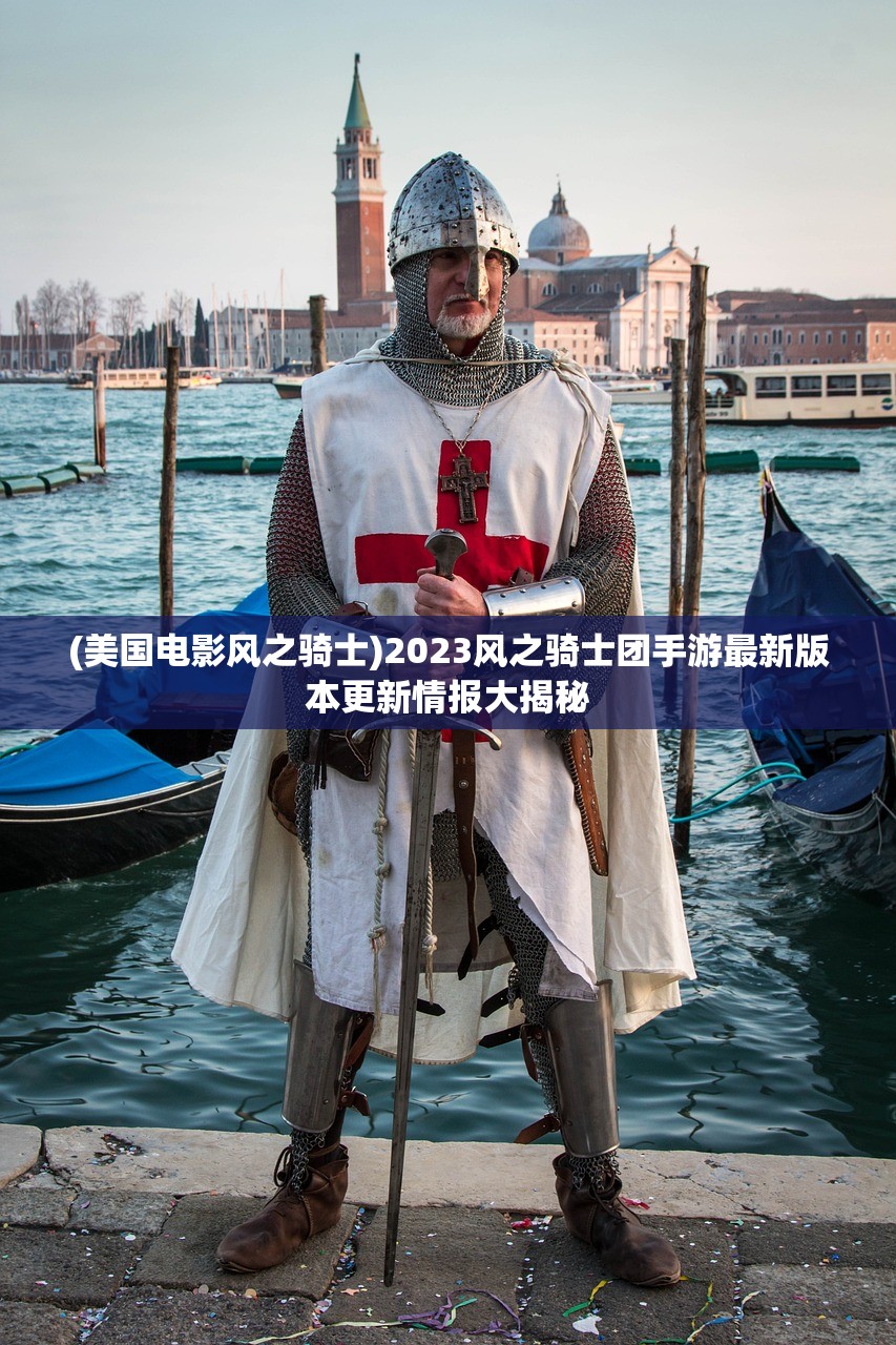 (美国电影风之骑士)2023风之骑士团手游最新版本更新情报大揭秘