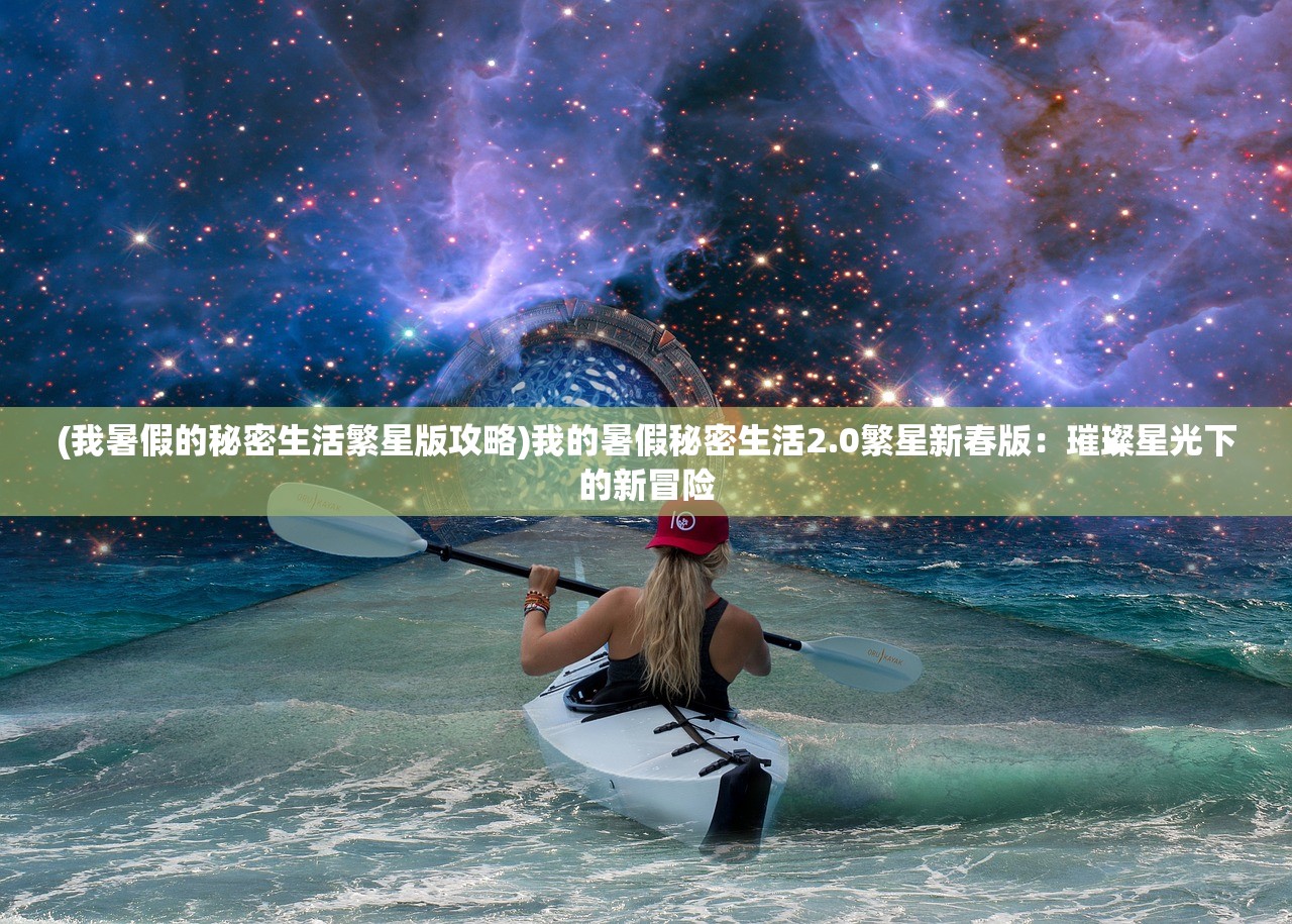 (我暑假的秘密生活繁星版攻略)我的暑假秘密生活2.0繁星新春版：璀璨星光下的新冒险
