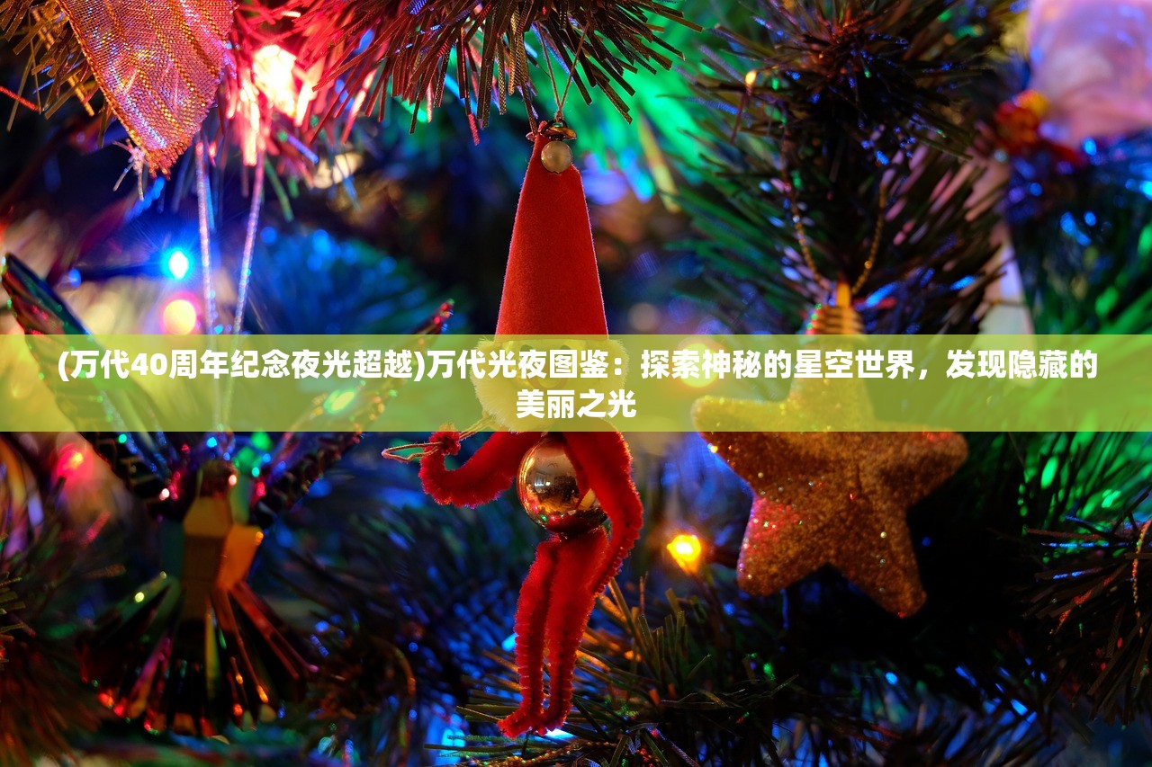 (万代40周年纪念夜光超越)万代光夜图鉴：探索神秘的星空世界，发现隐藏的美丽之光