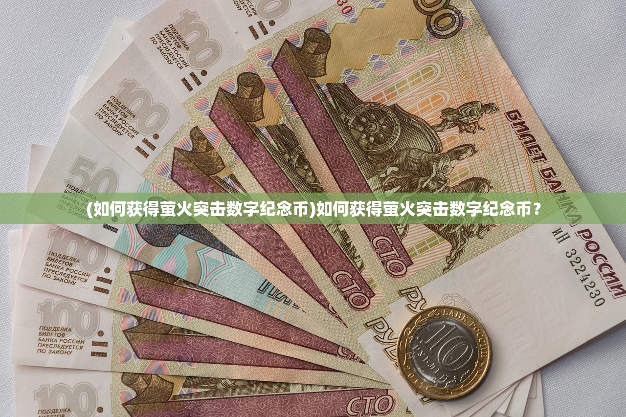 (如何获得萤火突击数字纪念币)如何获得萤火突击数字纪念币？