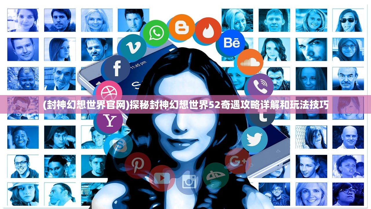 (封神幻想世界官网)探秘封神幻想世界52奇遇攻略详解和玩法技巧