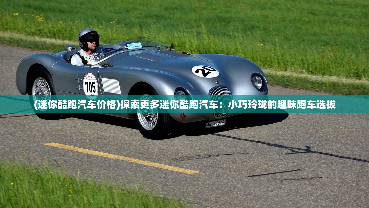 (迷你酷跑汽车价格)探索更多迷你酷跑汽车：小巧玲珑的趣味跑车选拔