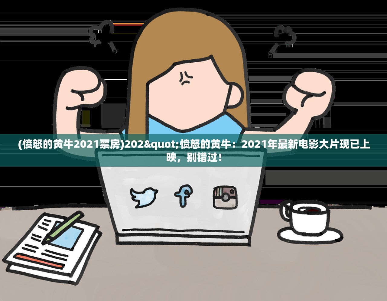(愤怒的黄牛2021票房)202"愤怒的黄牛：2021年最新电影大片现已上映，别错过！