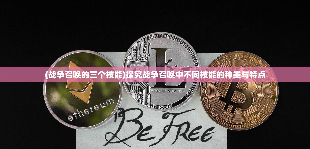 (战争召唤的三个技能)探究战争召唤中不同技能的种类与特点