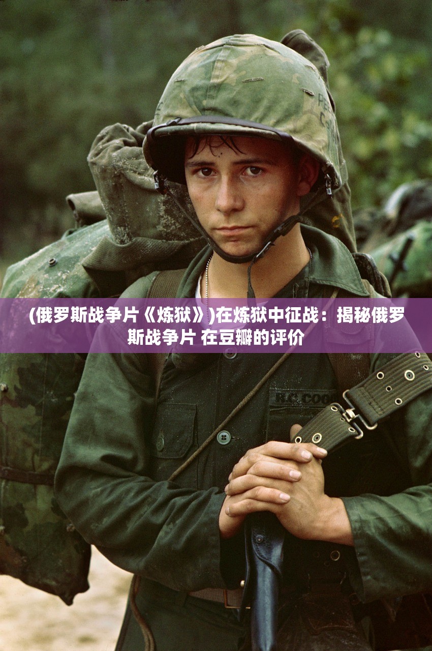 (俄罗斯战争片《炼狱》)在炼狱中征战：揭秘俄罗斯战争片 在豆瓣的评价