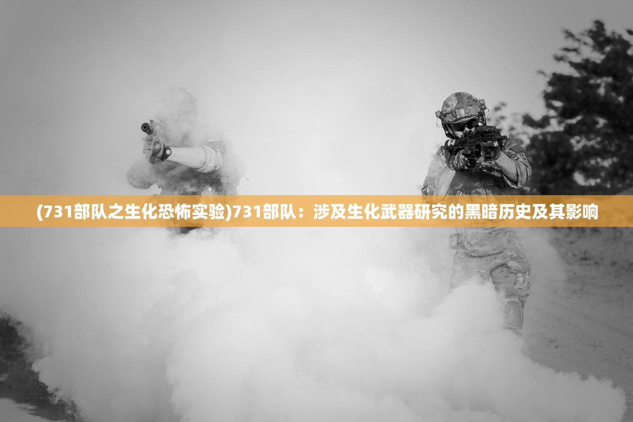 (731部队之生化恐怖实验)731部队：涉及生化武器研究的黑暗历史及其影响