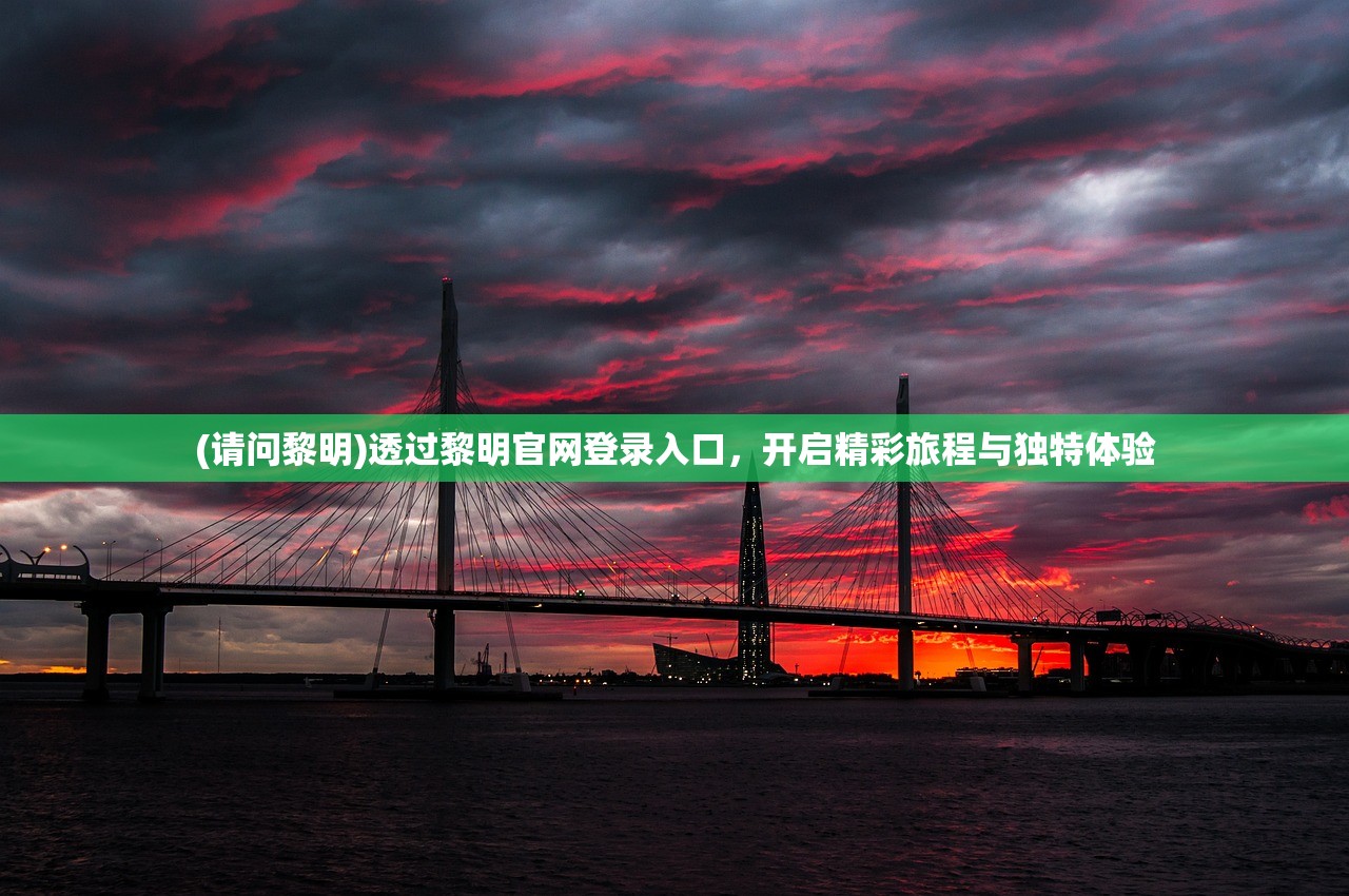 (请问黎明)透过黎明官网登录入口，开启精彩旅程与独特体验