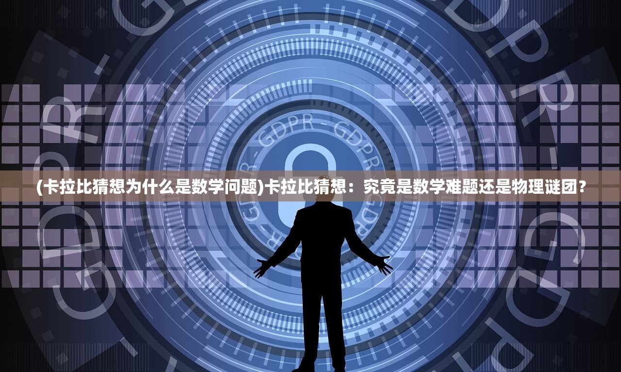 (卡拉比猜想为什么是数学问题)卡拉比猜想：究竟是数学难题还是物理谜团？