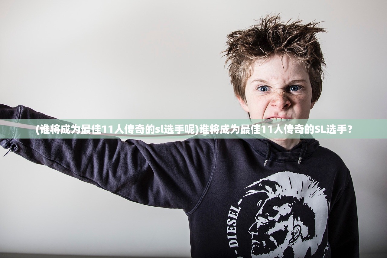 (谁将成为最佳11人传奇的sl选手呢)谁将成为最佳11人传奇的SL选手？
