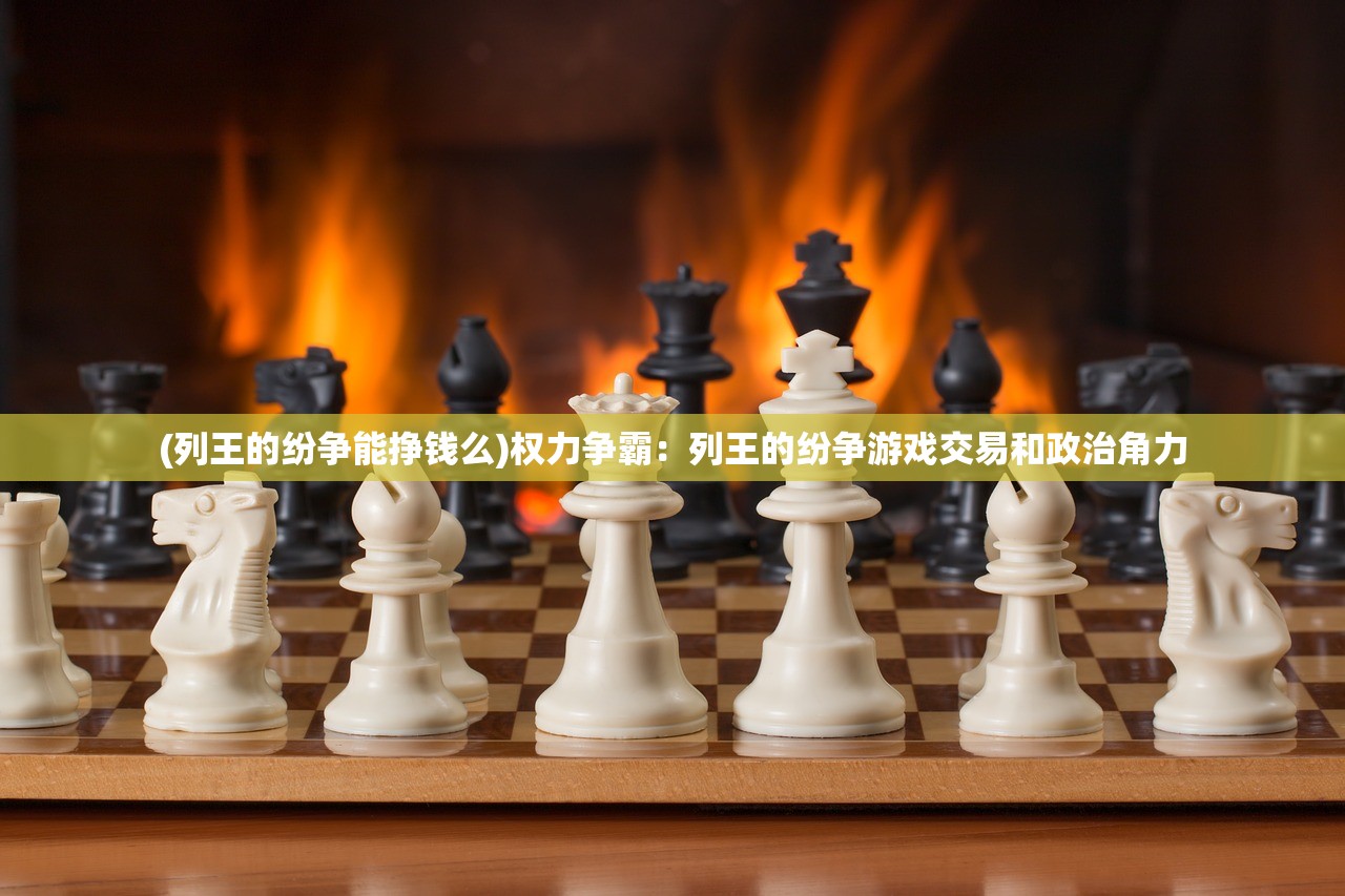 (列王的纷争能挣钱么)权力争霸：列王的纷争游戏交易和政治角力