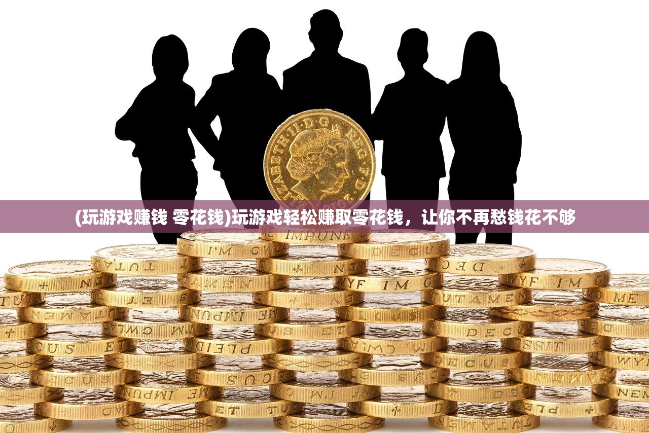 (玩游戏赚钱 零花钱)玩游戏轻松赚取零花钱，让你不再愁钱花不够