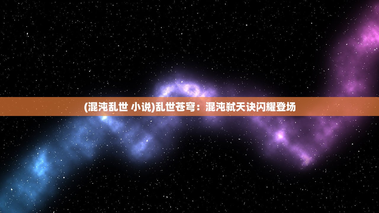 (混沌乱世 小说)乱世苍穹：混沌弑天诀闪耀登场