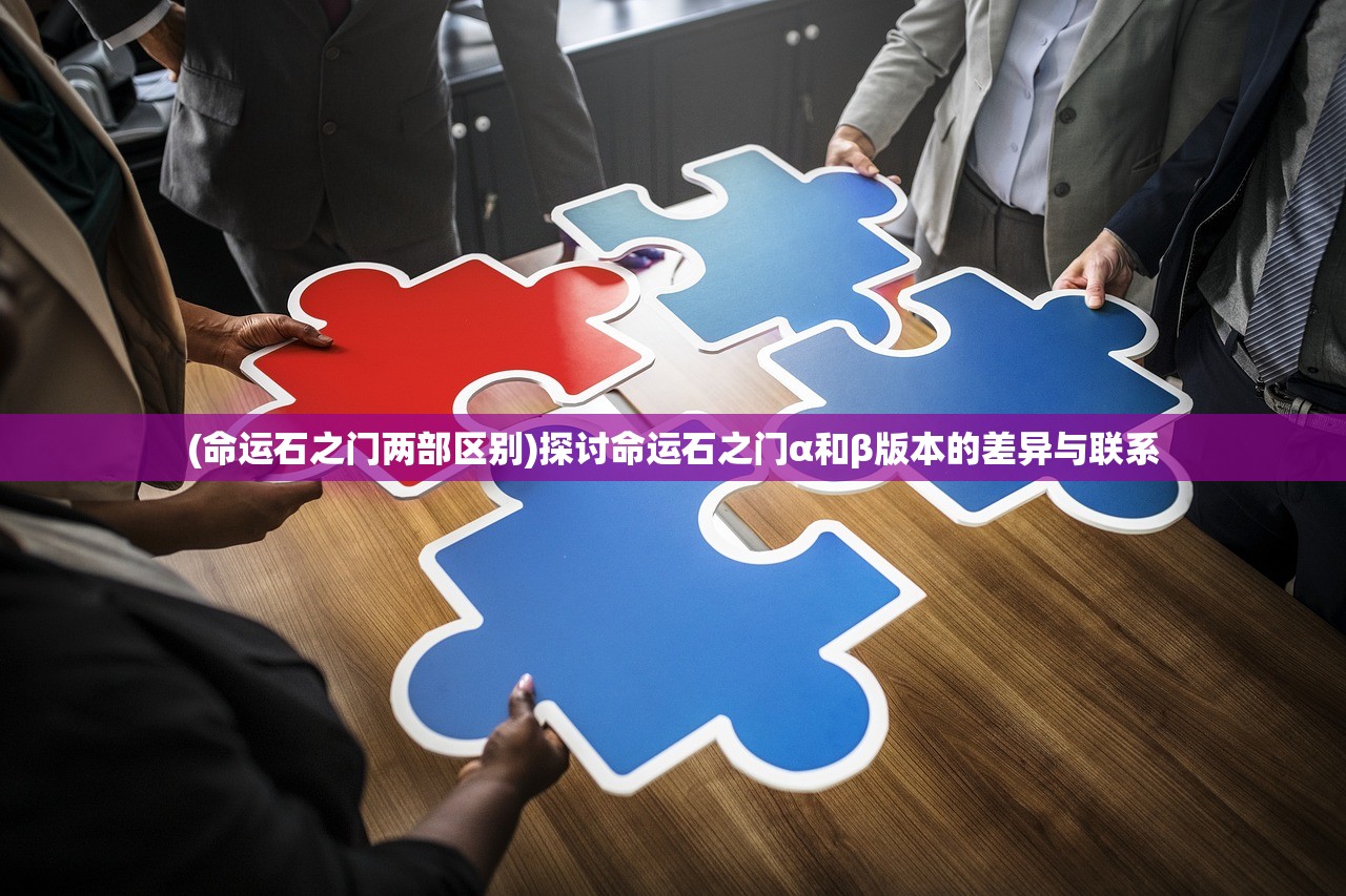 (命运石之门两部区别)探讨命运石之门α和β版本的差异与联系