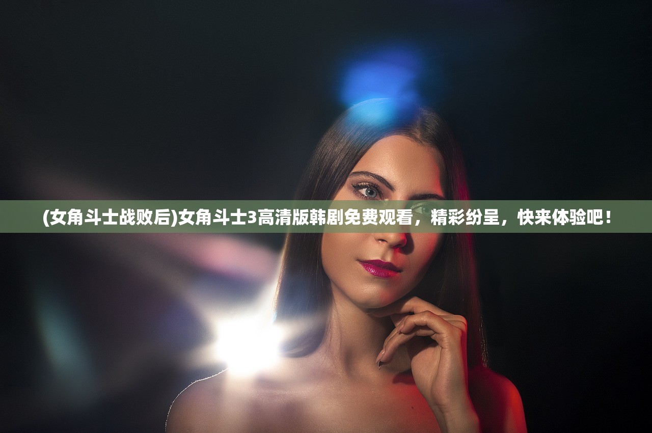 (女角斗士战败后)女角斗士3高清版韩剧免费观看，精彩纷呈，快来体验吧！