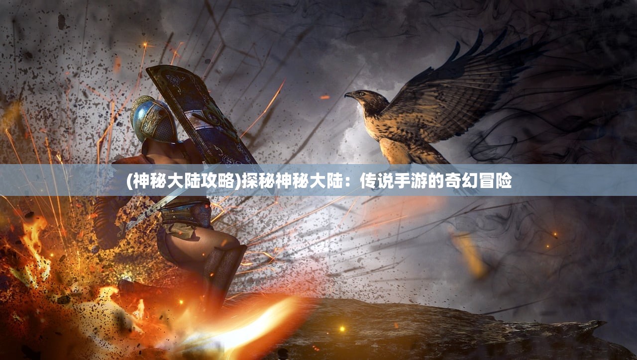 (神秘大陆攻略)探秘神秘大陆：传说手游的奇幻冒险