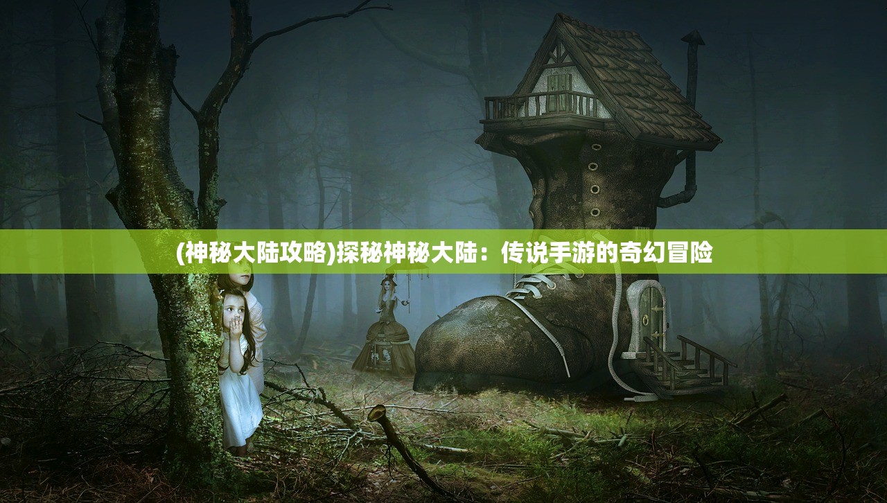 (神秘大陆攻略)探秘神秘大陆：传说手游的奇幻冒险