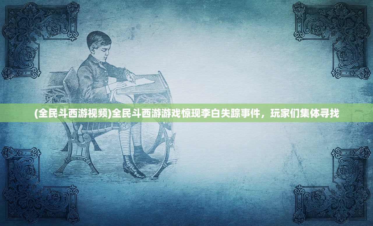 (全民斗西游视频)全民斗西游游戏惊现李白失踪事件，玩家们集体寻找