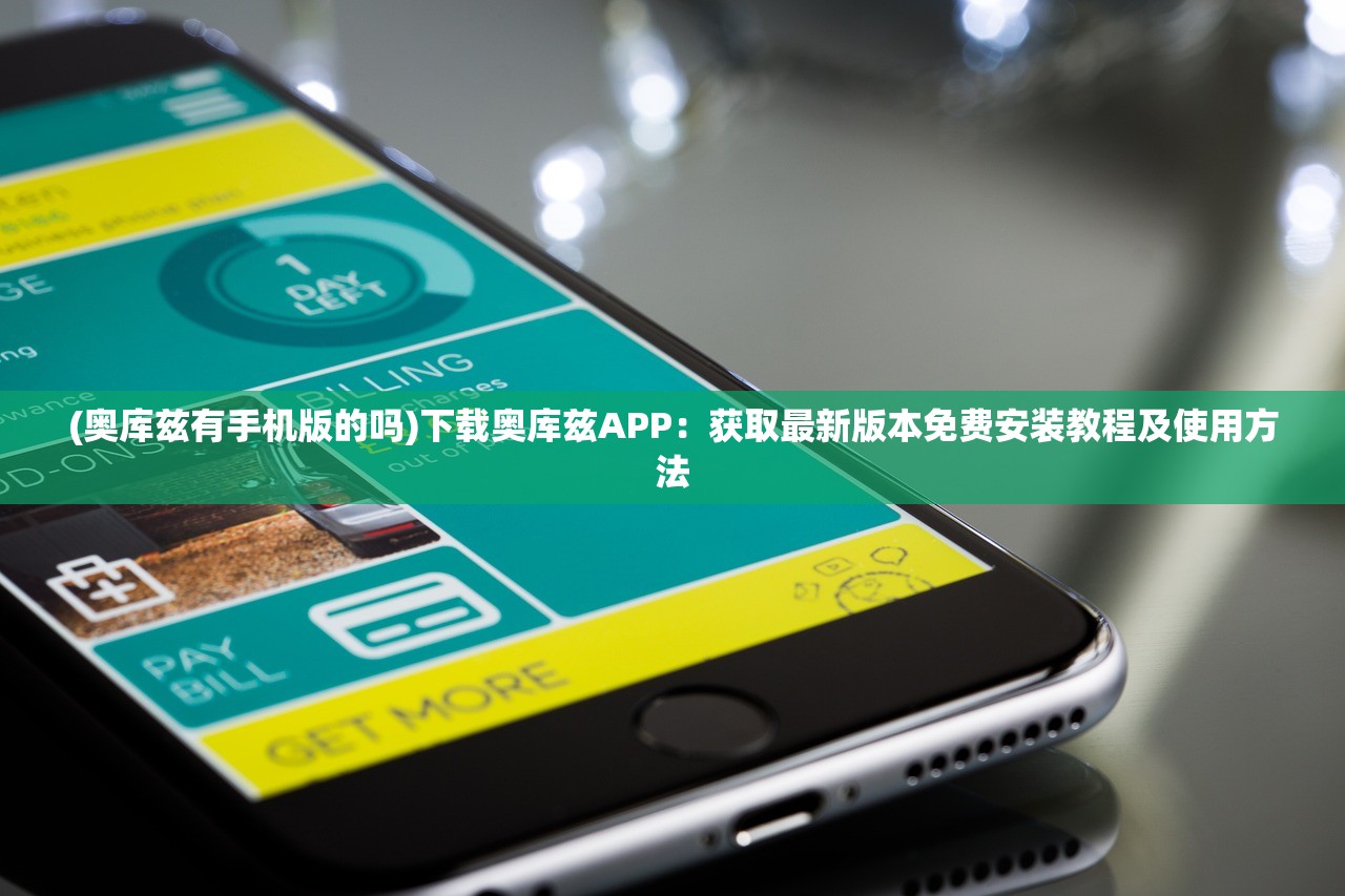 (奥库兹有手机版的吗)下载奥库兹APP：获取最新版本免费安装教程及使用方法