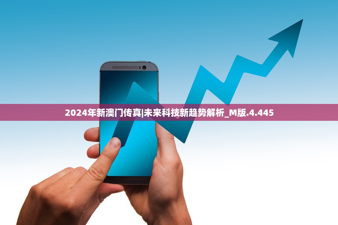 2024年新澳门传真|未来科技新趋势解析_M版.4.445