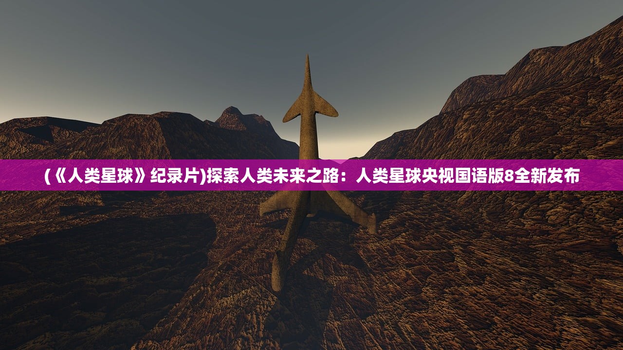 (《人类星球》纪录片)探索人类未来之路：人类星球央视国语版8全新发布