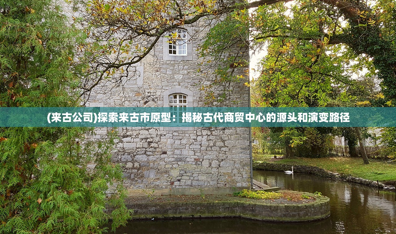 (来古公司)探索来古市原型：揭秘古代商贸中心的源头和演变路径