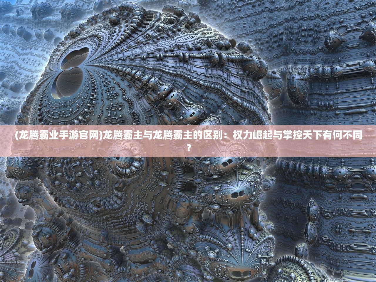 (龙腾霸业手游官网)龙腾霸主与龙腾霸主的区别：权力崛起与掌控天下有何不同？